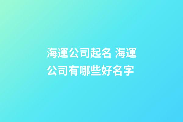 海運公司起名 海運公司有哪些好名字-第1張-公司起名-玄機派